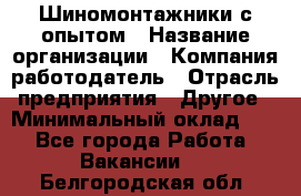 Шиномонтажники с опытом › Название организации ­ Компания-работодатель › Отрасль предприятия ­ Другое › Минимальный оклад ­ 1 - Все города Работа » Вакансии   . Белгородская обл.